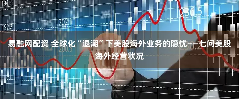 易融网配资 全球化“退潮”下美股海外业务的隐忧——七问美股海外经营状况