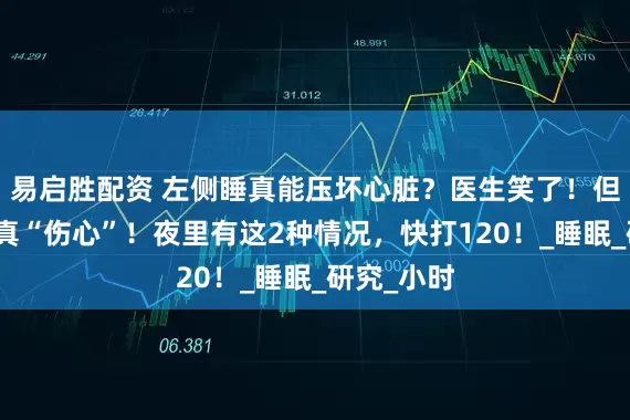 易启胜配资 左侧睡真能压坏心脏？医生笑了！但这样睡觉真“伤心”！夜里有这2种情况，快打120！_睡眠_研究_小时